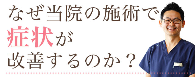 なぜ当院の施術で症状が改善するのか?